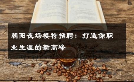 朝阳夜场模特招聘：打造你职业生涯的新高峰