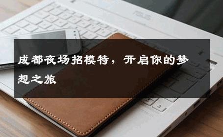 成都夜场招模特，开启你的梦想之旅