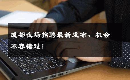 成都夜场招聘最新发布，机会不容错过！