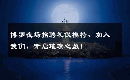 博罗夜场招聘礼仪模特，加入我们，开启璀璨之旅！
