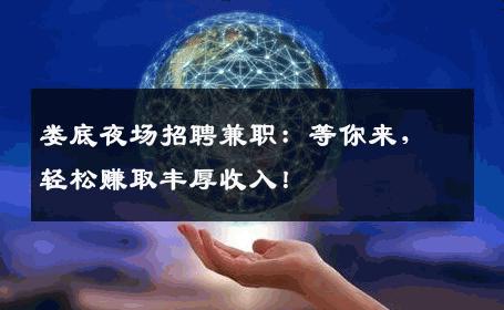 娄底夜场招聘兼职：等你来，轻松赚取丰厚收入！