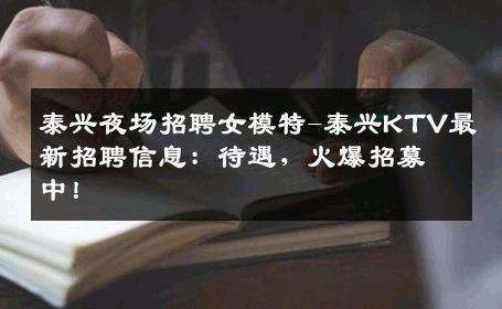泰兴夜场招聘女模特-泰兴KTV最新招聘信息：待遇，火爆招募中！