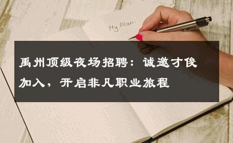禹州顶级夜场招聘：诚邀才俊加入，开启非凡职业旅程