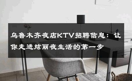 乌鲁木齐夜店KTV招聘信息：让你走进炫丽夜生活的第一步