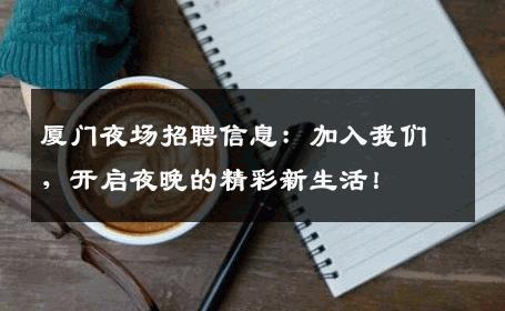 厦门夜场招聘信息：加入我们，开启夜晚的精彩新生活！