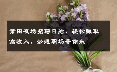 莆田夜场招聘日结，轻松赚取高收入，梦想职场等你来