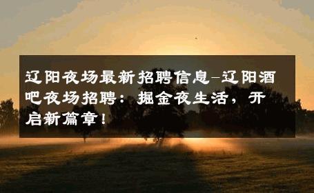 辽阳夜场最新招聘信息-辽阳酒吧夜场招聘：掘金夜生活，开启新篇章！
