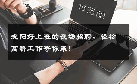 沈阳好上班的夜场招聘，轻松高薪工作等你来！