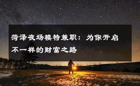 菏泽夜场模特兼职：为你开启不一样的财富之路