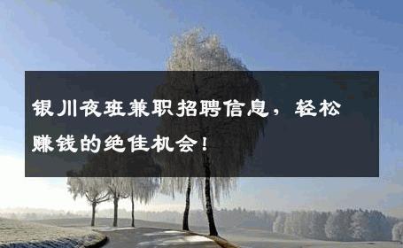 银川夜班兼职招聘信息，轻松赚钱的绝佳机会！