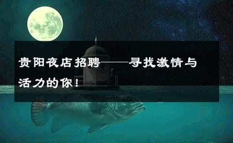 贵阳夜店招聘——寻找激情与活力的你！
