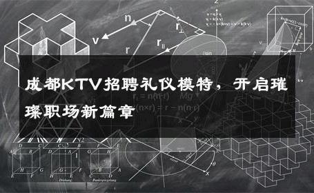 成都KTV招聘礼仪模特，开启璀璨职场新篇章