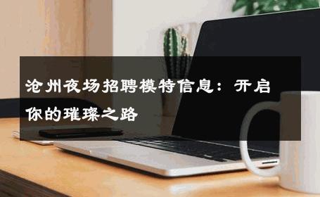 沧州夜场招聘模特信息：开启你的璀璨之路