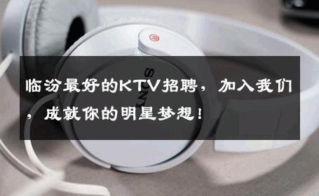 临汾最好的KTV招聘，加入我们，成就你的明星梦想！