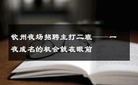 钦州夜场招聘主打二班——一夜成名的机会就在眼前