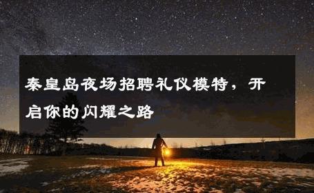 秦皇岛夜场招聘礼仪模特，开启你的闪耀之路