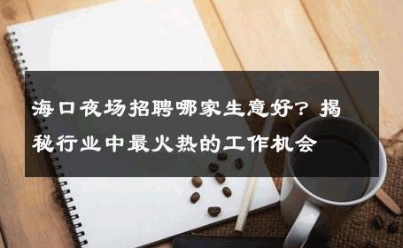 海口夜场招聘哪家生意好？揭秘行业中最火热的工作机会
