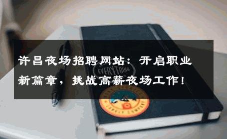 许昌夜场招聘网站：开启职业新篇章，挑战高薪夜场工作！
