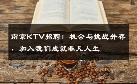 南京KTV招聘：机会与挑战并存，加入我们成就非凡人生