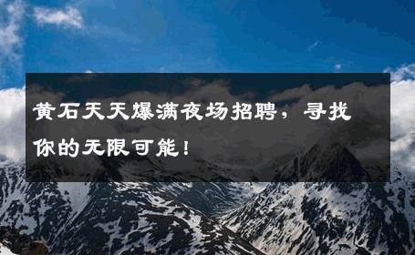 黄石天天爆满夜场招聘，寻找你的无限可能！