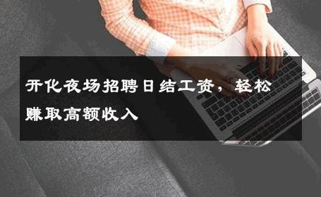 开化夜场招聘日结工资，轻松赚取高额收入