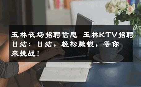 玉林夜场招聘信息-玉林KTV招聘日结：日结，轻松赚钱，等你来挑战！