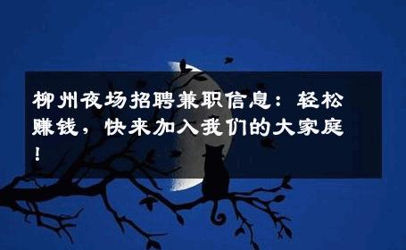 柳州夜场招聘兼职信息：轻松赚钱，快来加入我们的大家庭！
