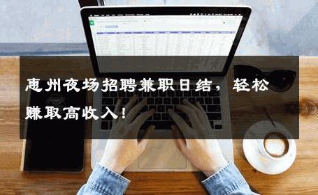 惠州夜场招聘兼职日结，轻松赚取高收入！