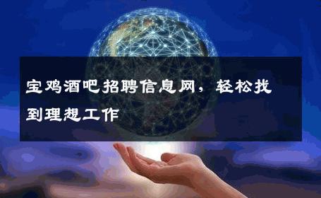 宝鸡酒吧招聘信息网，轻松找到理想工作