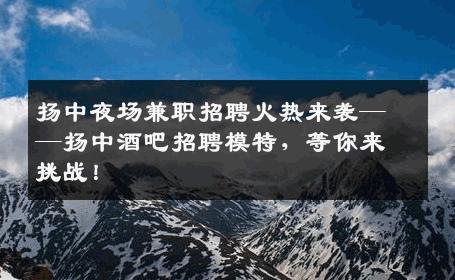 扬中夜场兼职招聘火热来袭——扬中酒吧招聘模特，等你来挑战！