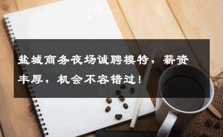 盐城商务夜场诚聘模特，薪资丰厚，机会不容错过！