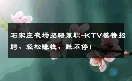 石家庄夜场招聘兼职-KTV模特招聘，轻松赚钱，赚不停！