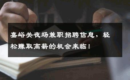 嘉峪关夜场兼职招聘信息，轻松赚取高薪的机会来临！