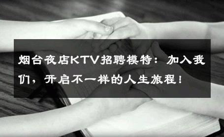 烟台夜店KTV招聘模特：加入我们，开启不一样的人生旅程！