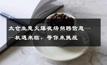 太仓生意火爆夜场招聘信息——机遇来临，等你来挑战