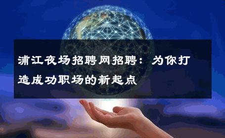 浦江夜场招聘网招聘：为你打造成功职场的新起点