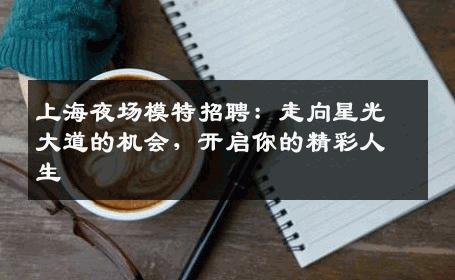 上海夜场模特招聘：走向星光大道的机会，开启你的精彩人生