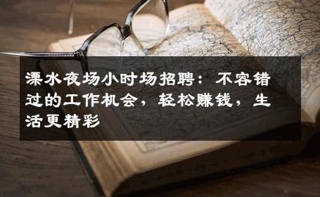 溧水夜场小时场招聘：不容错过的工作机会，轻松赚钱，生活更精彩