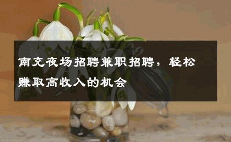 南充夜场招聘兼职招聘，轻松赚取高收入的机会