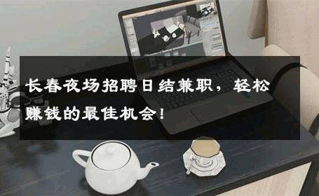 长春夜场招聘日结兼职，轻松赚钱的最佳机会！