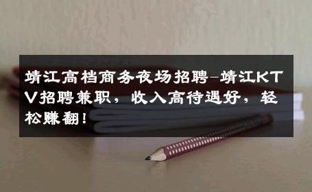 靖江高档商务夜场招聘-靖江KTV招聘兼职，收入高待遇好，轻松赚翻！
