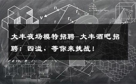 大丰夜场模特招聘-大丰酒吧招聘：四溢，等你来挑战！