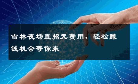 吉林夜场直招无费用，轻松赚钱机会等你来