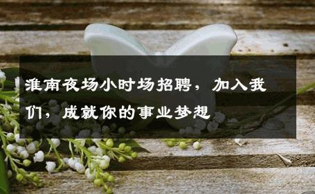 淮南夜场小时场招聘，加入我们，成就你的事业梦想