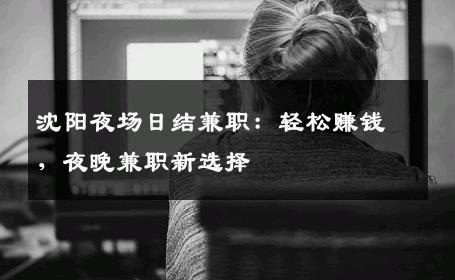 沈阳夜场日结兼职：轻松赚钱，夜晚兼职新选择