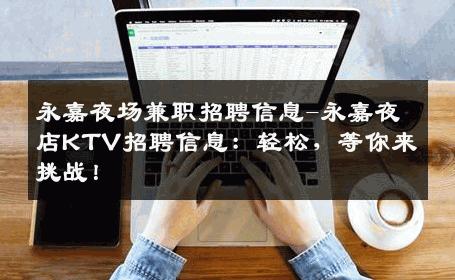 永嘉夜场兼职招聘信息-永嘉夜店KTV招聘信息：轻松，等你来挑战！
