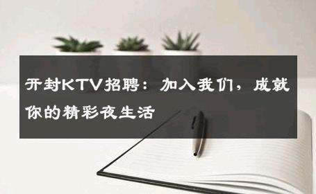 开封KTV招聘：加入我们，成就你的精彩夜生活