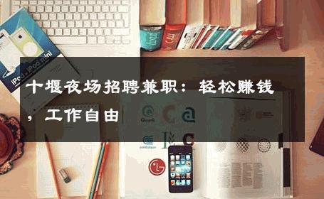 十堰夜场招聘兼职：轻松赚钱，工作自由