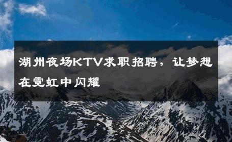湖州夜场KTV求职招聘，让梦想在霓虹中闪耀