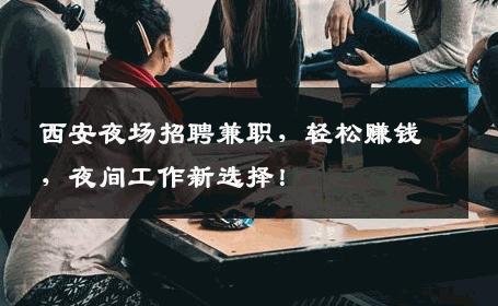 西安夜场招聘兼职，轻松赚钱，夜间工作新选择！